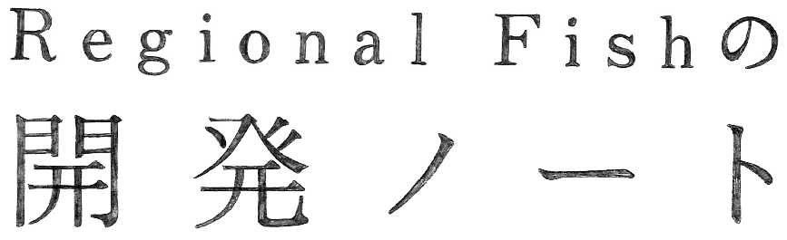 Regional Fishの開発ノート Project Note
