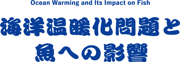 Ocean Warming and Its Impact on Fish 海洋温暖化問題と 魚への影響