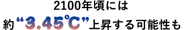 2100年頃には約“3.45℃”上昇する可能性も
