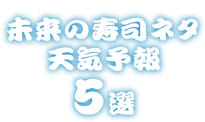 Top 5 Future Sushi Forecasts 未来の寿司ネタ天気予報5選